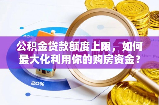 左权公积金贷款额度上限，如何最大化利用你的购房资金？