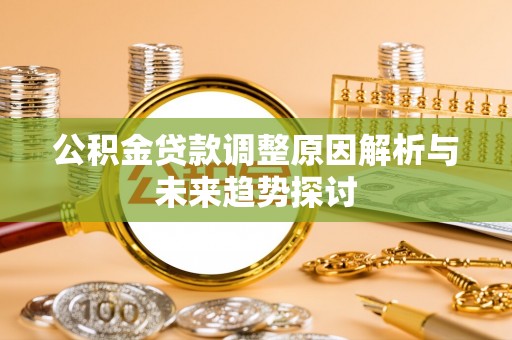 左权公积金贷款调整原因解析与未来趋势探讨