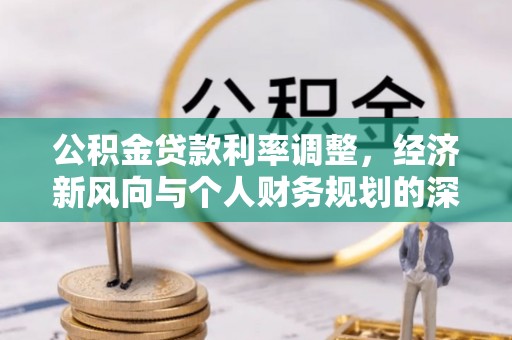左权公积金贷款利率调整，经济新风向与个人财务规划的深远影响