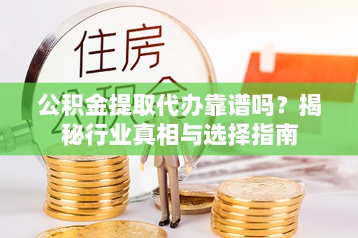 左权公积金提取代办靠谱吗？揭秘行业真相与选择指南