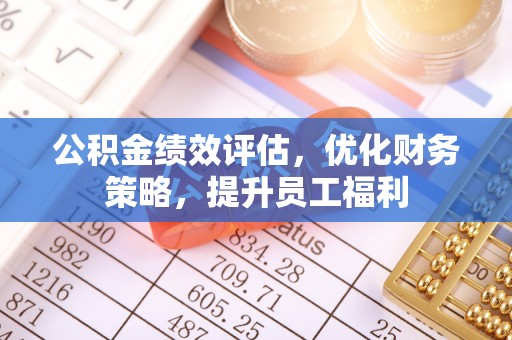 左权公积金绩效评估，优化财务策略，提升员工福利