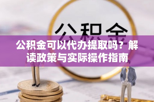 左权公积金可以代办提取吗？解读政策与实际操作指南