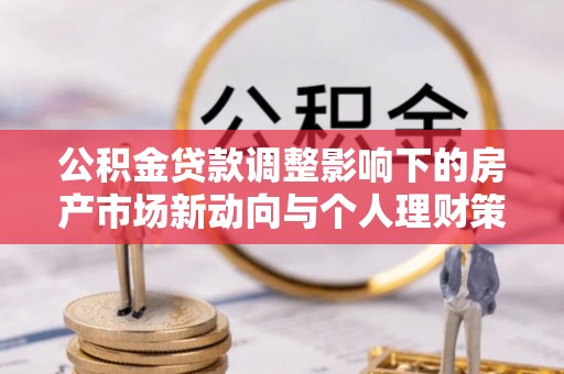左权公积金贷款调整影响下的房产市场新动向与个人理财策略
