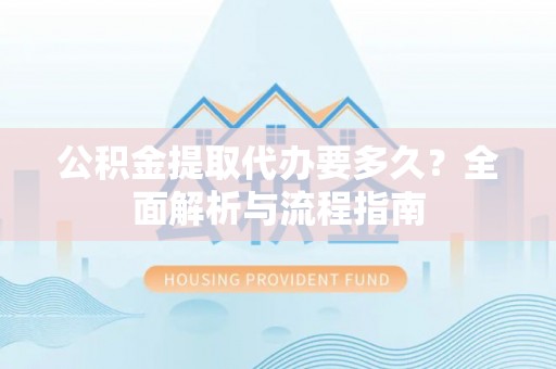 左权公积金提取代办要多久？全面解析与流程指南