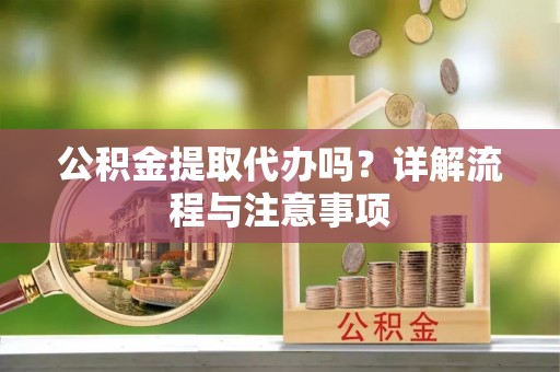 左权公积金提取代办吗？详解流程与注意事项