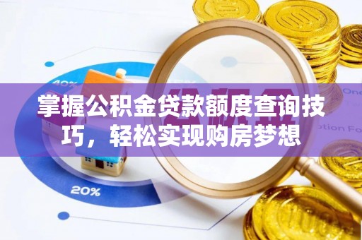 左权掌握公积金贷款额度查询技巧，轻松实现购房梦想