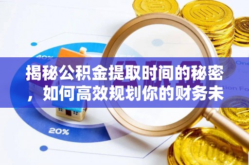 左权揭秘公积金提取时间的秘密，如何高效规划你的财务未来