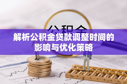 左权解析公积金贷款调整时间的影响与优化策略