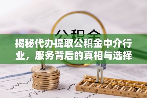 左权揭秘代办提取公积金中介行业，服务背后的真相与选择指南