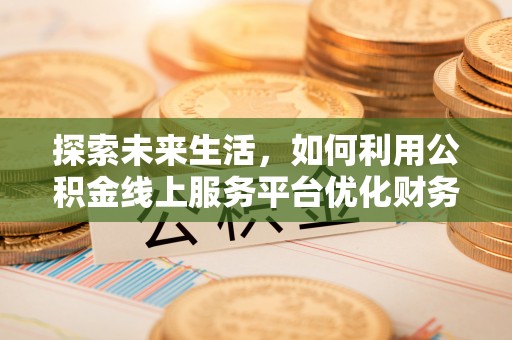 左权探索未来生活，如何利用公积金线上服务平台优化财务管理