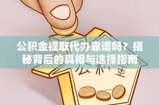 左权公积金提取代办靠谱吗？揭秘背后的真相与选择指南