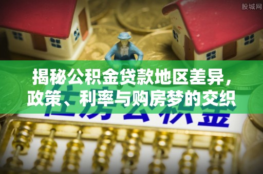 左权揭秘公积金贷款地区差异，政策、利率与购房梦的交织