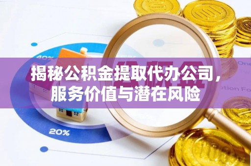 左权揭秘公积金提取代办公司，服务价值与潜在风险