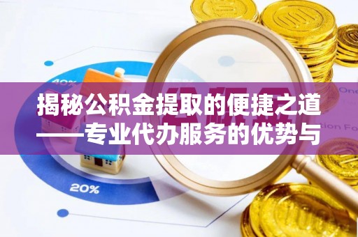 左权揭秘公积金提取的便捷之道——专业代办服务的优势与选择