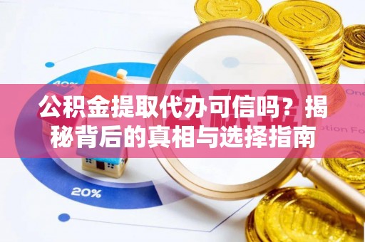 左权公积金提取代办可信吗？揭秘背后的真相与选择指南