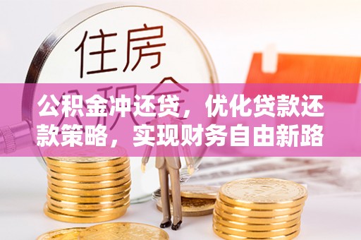 左权公积金冲还贷，优化贷款还款策略，实现财务自由新路径