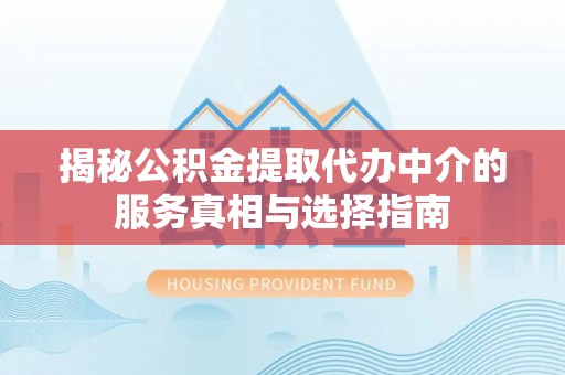 左权揭秘公积金提取代办中介的服务真相与选择指南