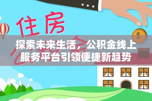 左权探索未来生活，公积金线上服务平台引领便捷新趋势