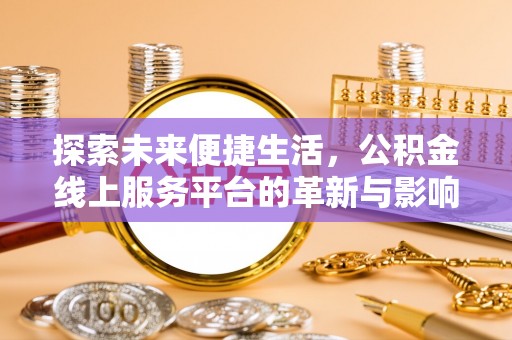 左权探索未来便捷生活，公积金线上服务平台的革新与影响