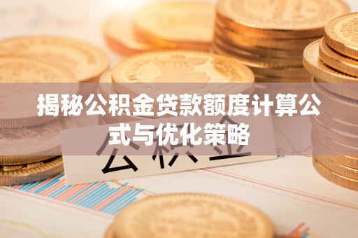 左权揭秘公积金贷款额度计算公式与优化策略