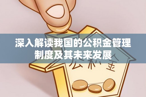 左权深入解读我国的公积金管理制度及其未来发展