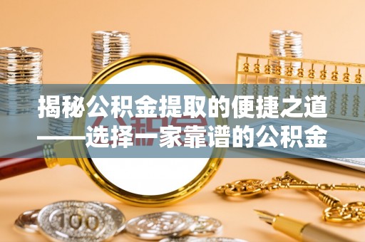 左权揭秘公积金提取的便捷之道——选择一家靠谱的公积金提取代办公司