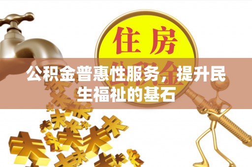 左权公积金普惠性服务，提升民生福祉的基石