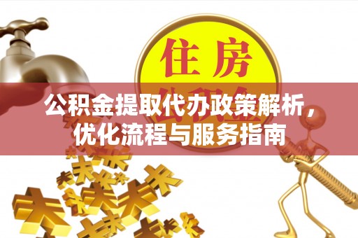 左权公积金提取代办政策解析，优化流程与服务指南