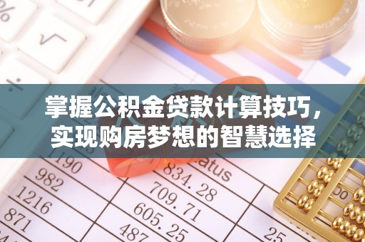 左权掌握公积金贷款计算技巧，实现购房梦想的智慧选择