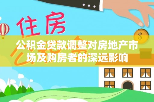 左权公积金贷款调整对房地产市场及购房者的深远影响